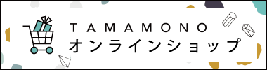 TAMAMONO　オンラインショップ