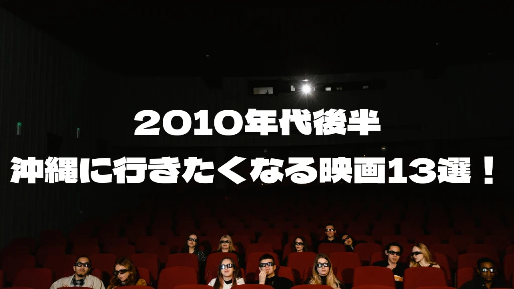 【2010年代後半】沖縄旅行に行きたくなるおすすめ沖縄映画13選！！