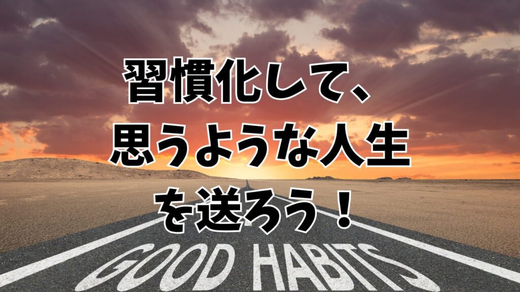 習慣化して、思うような人生を送ろう！
