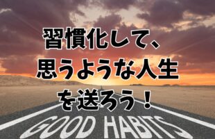 習慣化して、思うような人生を送ろう！